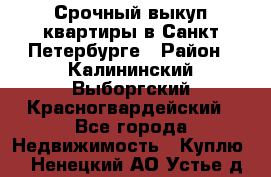 Срочный выкуп квартиры в Санкт-Петербурге › Район ­ Калининский,Выборгский,Красногвардейский - Все города Недвижимость » Куплю   . Ненецкий АО,Устье д.